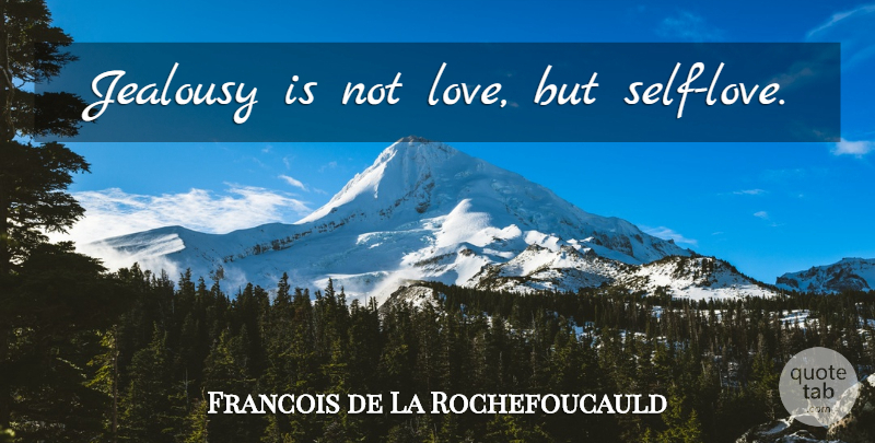 Francois de La Rochefoucauld Quote About Jealousy, Self, Self Love: Jealousy Is Not Love But...