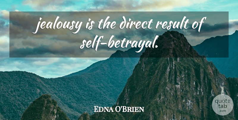 Edna O'Brien Quote About Jealousy, Betrayal, Self: Jealousy Is The Direct Result...