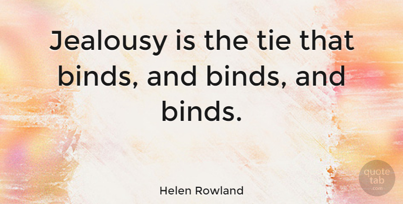 Helen Rowland Quote About Jealousy, Ties, Jealous: Jealousy Is The Tie That...