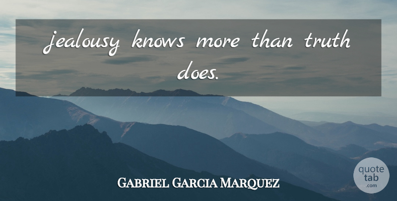 Gabriel Garcia Marquez Quote About Doe, Knows: Jealousy Knows More Than Truth...