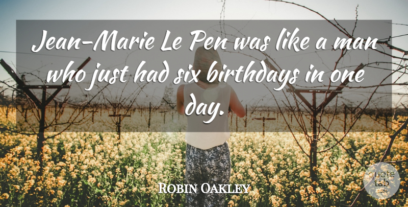 Robin Oakley Quote About Birthdays, Man, Pen, Six: Jean Marie Le Pen Was...