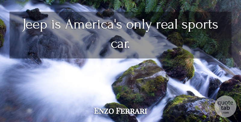 Enzo Ferrari Quote About Sports, Real, America: Jeep Is Americas Only Real...