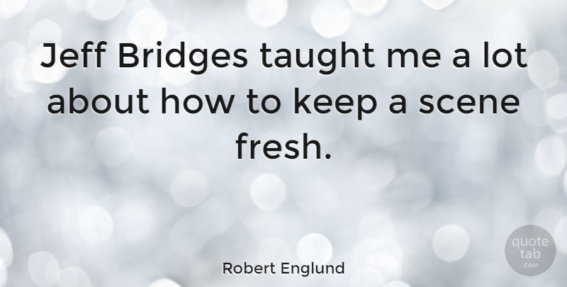 Robert Englund Quote About Bridges, Taught, Scene: Jeff Bridges Taught Me A...