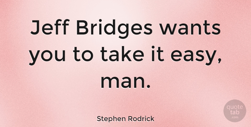 Stephen Rodrick Quote About Wants: Jeff Bridges Wants You To...