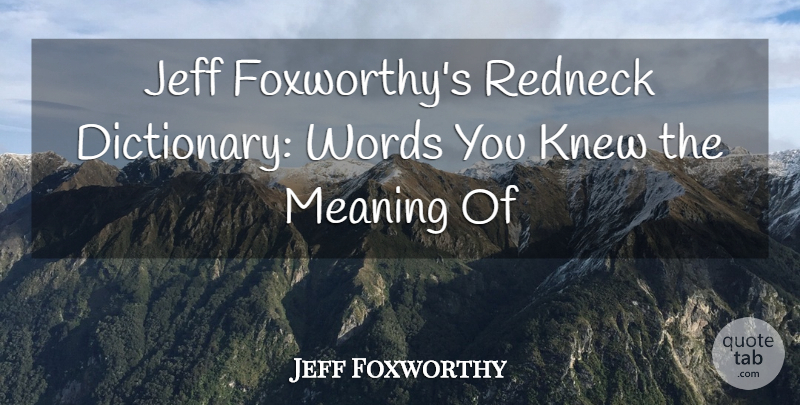 Jeff Foxworthy Quote About Jeff, Knew, Meaning, Redneck, Words: Jeff Foxworthys Redneck Dictionary Words...