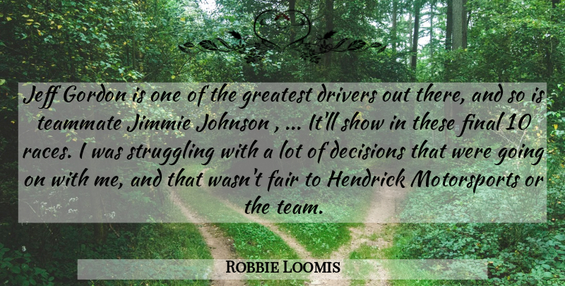 Robbie Loomis Quote About Decisions, Drivers, Fair, Final, Gordon: Jeff Gordon Is One Of...