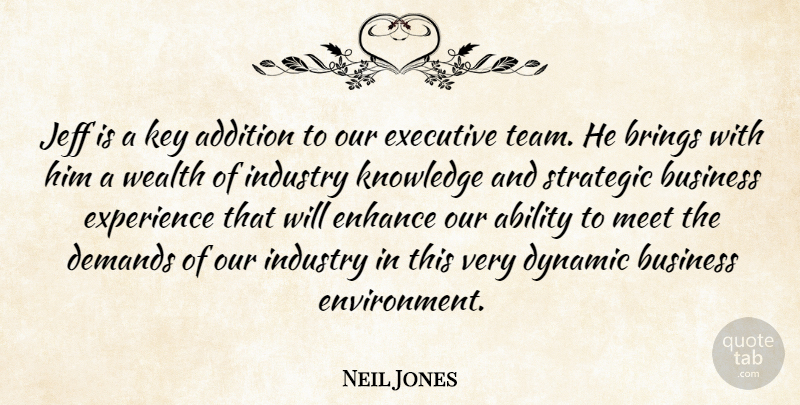 Neil Jones Quote About Ability, Addition, Brings, Business, Demands: Jeff Is A Key Addition...
