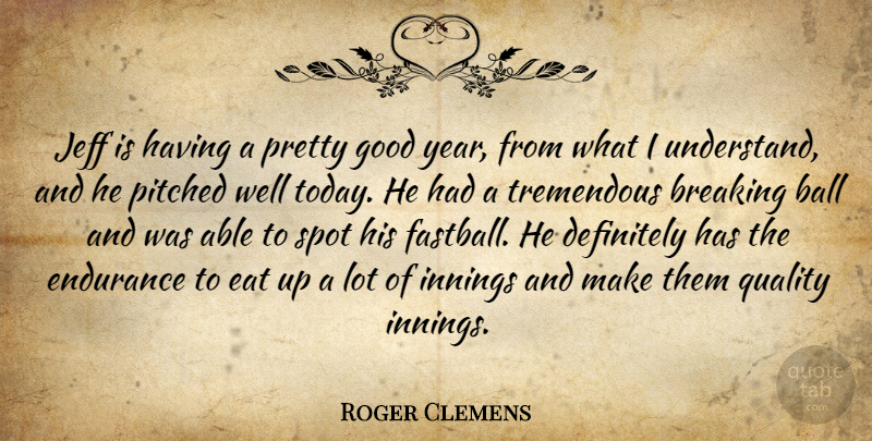 Roger Clemens Quote About Ball, Breaking, Definitely, Eat, Endurance: Jeff Is Having A Pretty...
