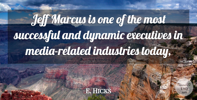 E. Hicks Quote About Dynamic, Executives, Industries, Jeff, Successful: Jeff Marcus Is One Of...