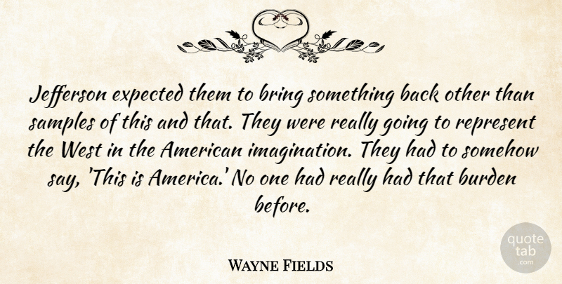 Wayne Fields Quote About Bring, Burden, Expected, Jefferson, Represent: Jefferson Expected Them To Bring...