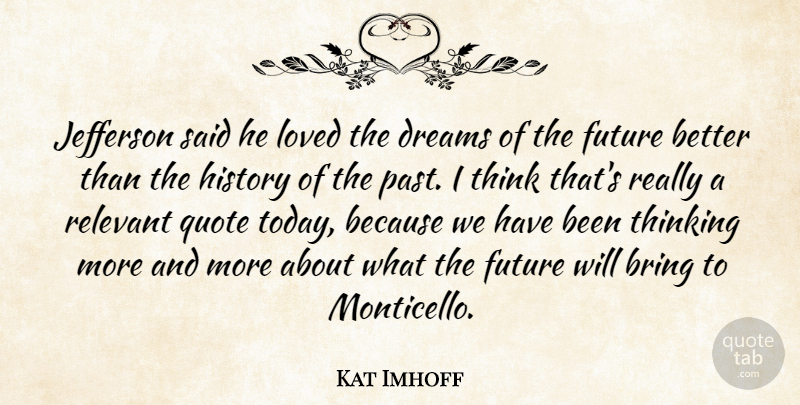 Kat Imhoff Quote About Bring, Dreams, Future, History, Jefferson: Jefferson Said He Loved The...