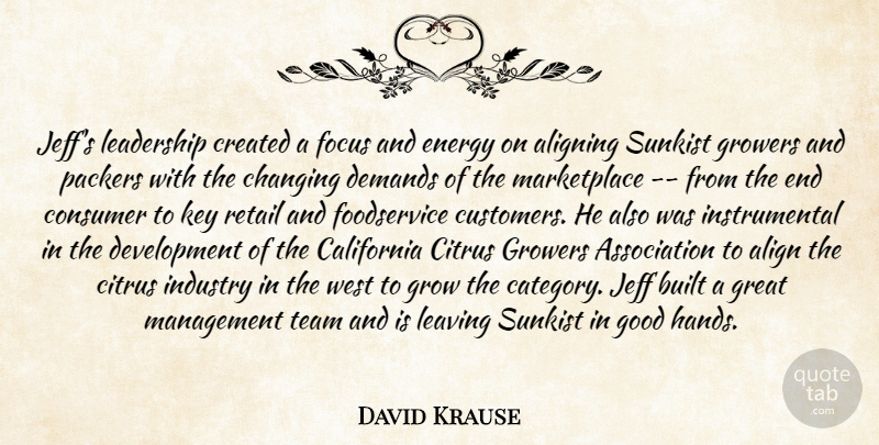 David Krause Quote About Align, Built, California, Changing, Consumer: Jeffs Leadership Created A Focus...