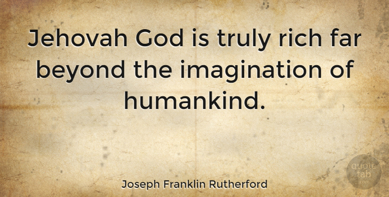 Joseph Franklin Rutherford Quote About Imagination, Jehovah, Rich: Jehovah God Is Truly Rich...