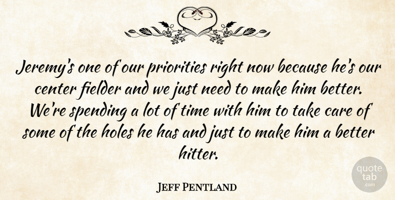 Jeff Pentland Quote About Care, Center, Holes, Priorities, Spending: Jeremys One Of Our Priorities...