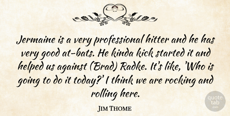 Jim Thome Quote About Against, Good, Helped, Hitter, Kick: Jermaine Is A Very Professional...