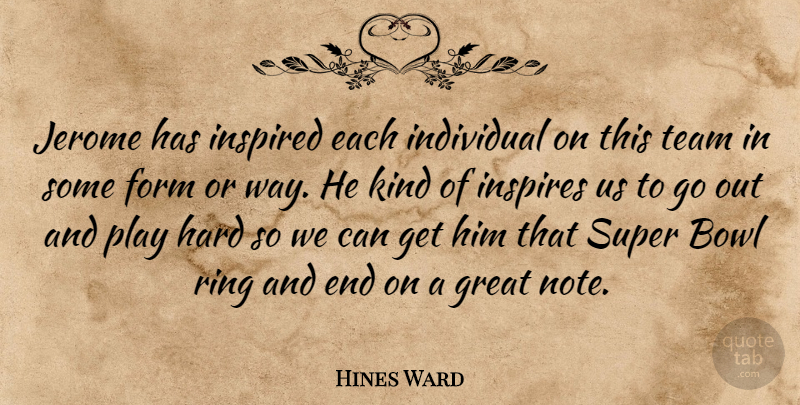 Hines Ward Quote About Bowl, Form, Great, Hard, Individual: Jerome Has Inspired Each Individual...
