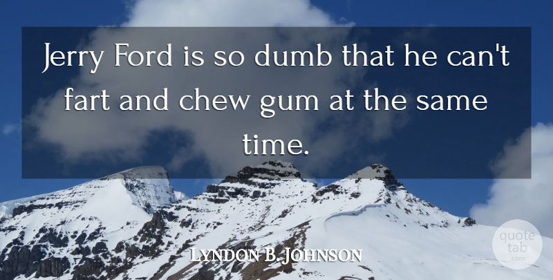 Lyndon B. Johnson Quote About Chew, Dumb, Fart, Ford, Gum: Jerry Ford Is So Dumb...