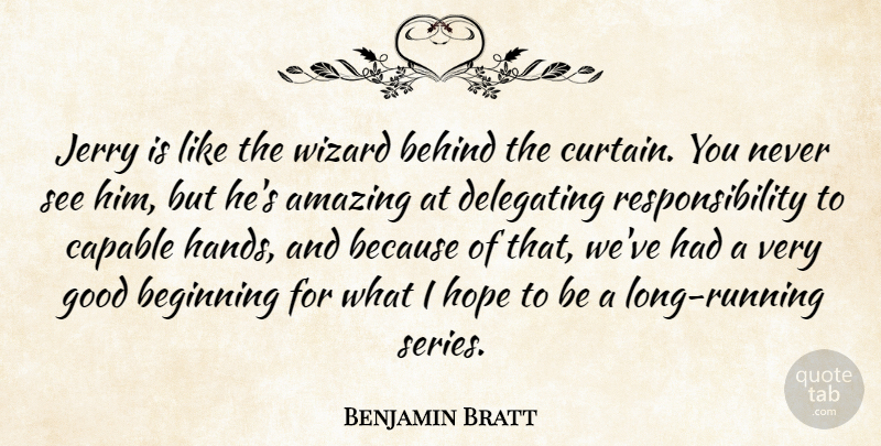 Benjamin Bratt Quote About Amazing, Beginning, Behind, Capable, Good: Jerry Is Like The Wizard...