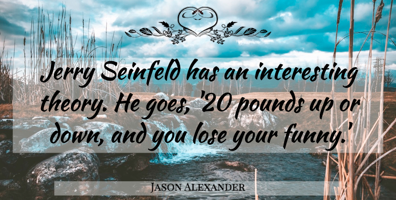 Jason Alexander Quote About Funny, Jerry, Pounds, Seinfeld: Jerry Seinfeld Has An Interesting...