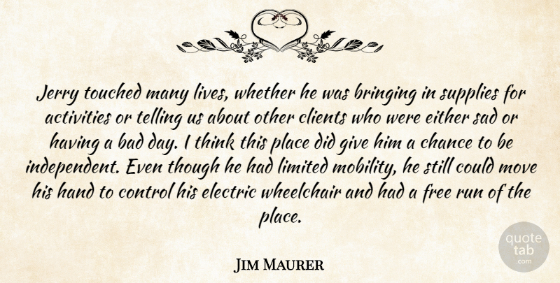 Jim Maurer Quote About Activities, Bad, Bringing, Chance, Clients: Jerry Touched Many Lives Whether...