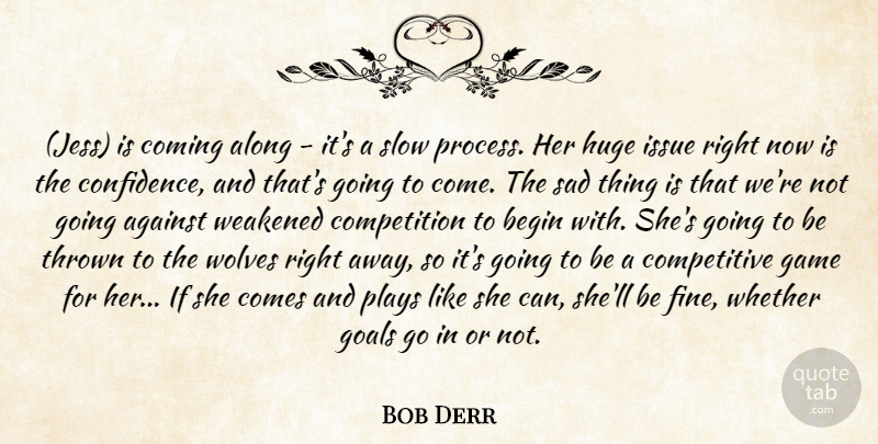 Bob Derr Quote About Against, Along, Begin, Coming, Competition: Jess Is Coming Along Its...