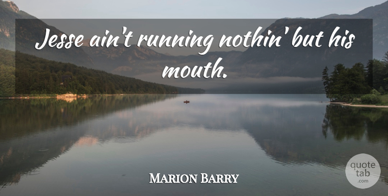 Marion Barry Quote About Running, Politics, Mouths: Jesse Aint Running Nothin But...