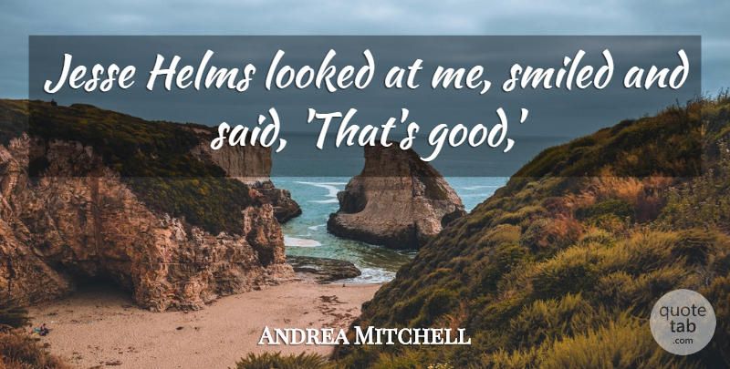 Andrea Mitchell Quote About Looked, Smiled: Jesse Helms Looked At Me...