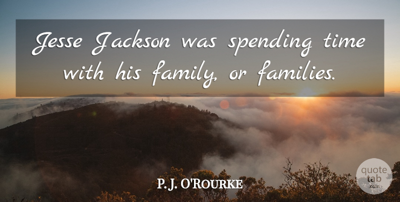 P. J. O'Rourke Quote About Spending Time, Spending: Jesse Jackson Was Spending Time...