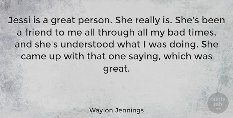 Waylon Jennings Quote About Bad, Came, Great, Understood: Jessi Is A Great Person...