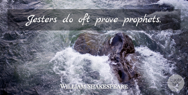 William Shakespeare Quote About Prophet, Proof, Prove: Jesters Do Oft Prove Prophets...