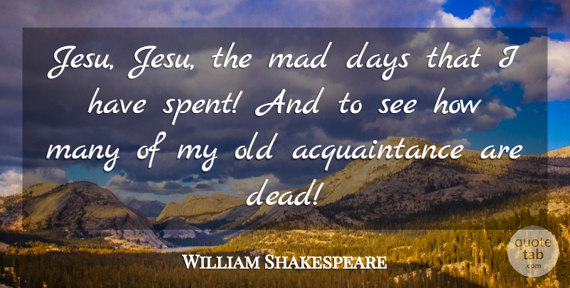 William Shakespeare Quote About Mad, Nostalgia, Mortality: Jesu Jesu The Mad Days...