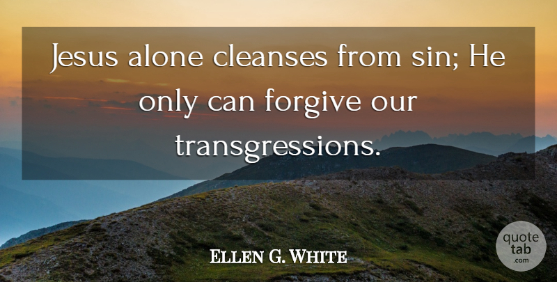 Ellen G. White Quote About Alone, Jesus: Jesus Alone Cleanses From Sin...