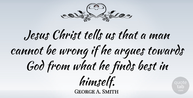 George A. Smith Quote About Jesus, Men, Arguing: Jesus Christ Tells Us That...