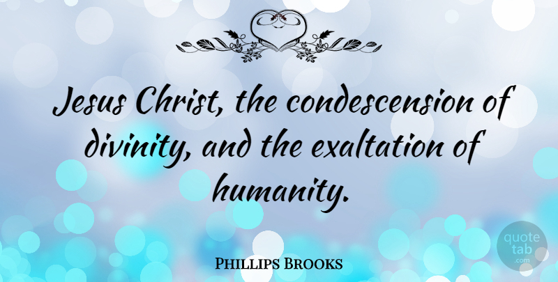 Phillips Brooks Quote About Christian, Jesus, Humanity: Jesus Christ The Condescension Of...