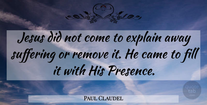 Paul Claudel Quote About Jesus, Suffering, Remove: Jesus Did Not Come To...
