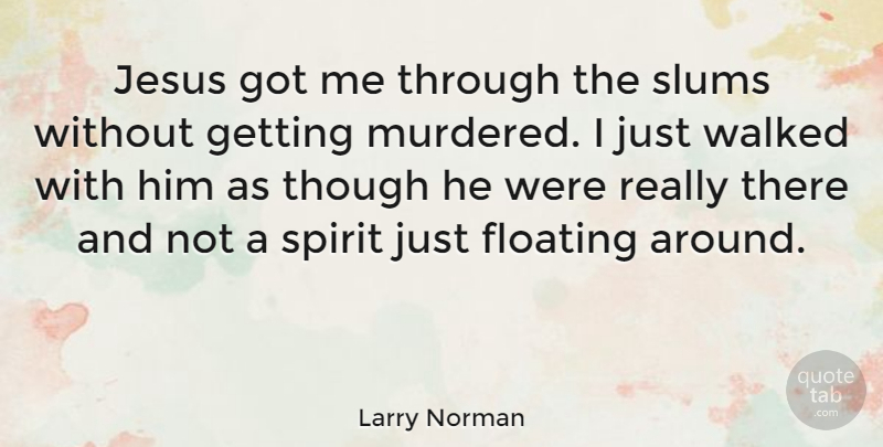 Larry Norman Quote About Jesus, Floating, Spirit: Jesus Got Me Through The...