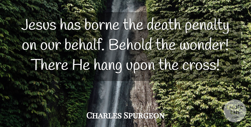 Charles Spurgeon Quote About Jesus, Death Penalty, Wonder: Jesus Has Borne The Death...