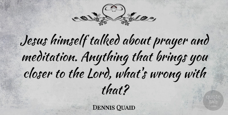 Dennis Quaid Quote About Jesus, Prayer, Meditation: Jesus Himself Talked About Prayer...