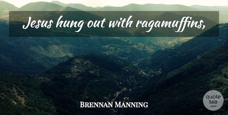 Brennan Manning Quote About Jesus, Hung: Jesus Hung Out With Ragamuffins...