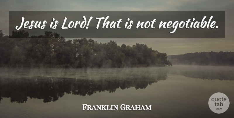 Franklin Graham Quote About Jesus, Lord: Jesus Is Lord That Is...