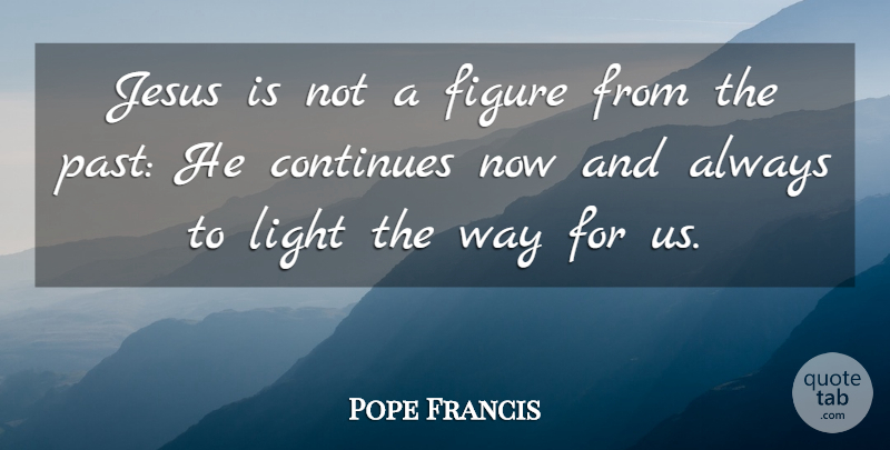 Pope Francis Quote About Jesus, Past, Light: Jesus Is Not A Figure...