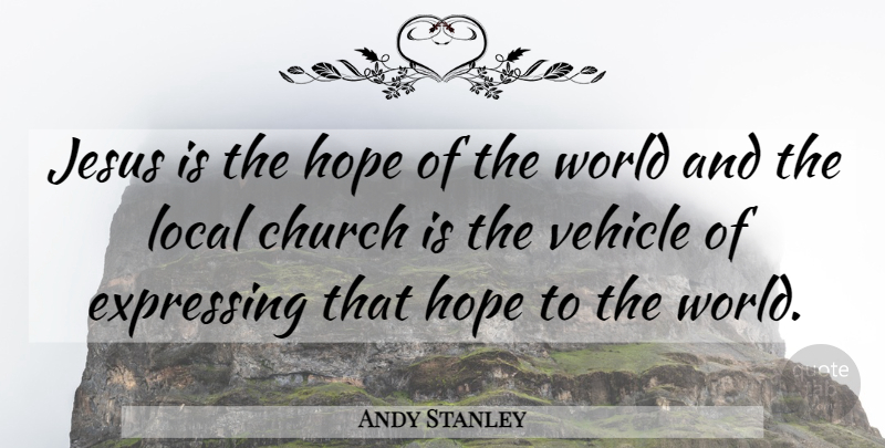 Andy Stanley Quote About Jesus, Church, World: Jesus Is The Hope Of...
