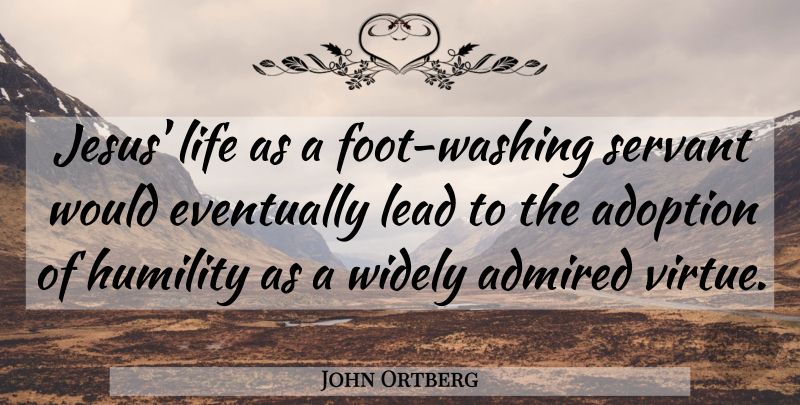 John Ortberg Quote About Admired, Adoption, Eventually, Lead, Life: Jesus Life As A Foot...