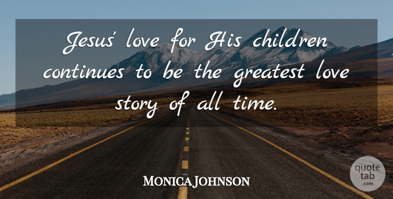 Monica Johnson Quote About Children, Continues, Love, Time: Jesus Love For His Children...