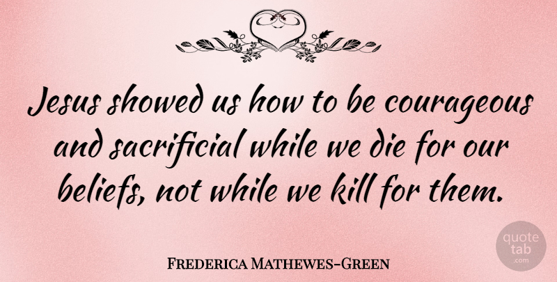 Frederica Mathewes-Green Quote About Jesus, Courageous, Belief: Jesus Showed Us How To...