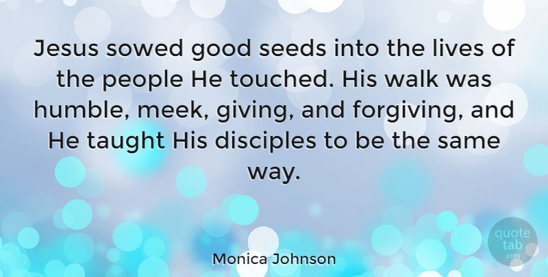 Monica Johnson Quote About Disciples, Good, Jesus, Lives, People: Jesus Sowed Good Seeds Into...