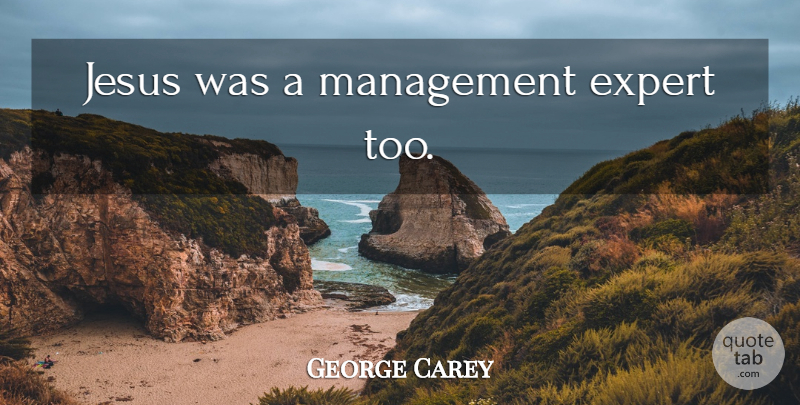 George Carey Quote About Jesus, Experts, Management: Jesus Was A Management Expert...