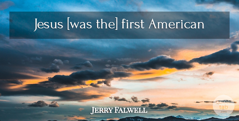 Jerry Falwell Quote About Jesus, Firsts: Jesus Was The First American...
