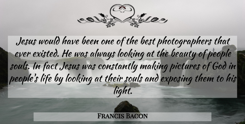 Francis Bacon Quote About Photography, Jesus, Light: Jesus Would Have Been One...
