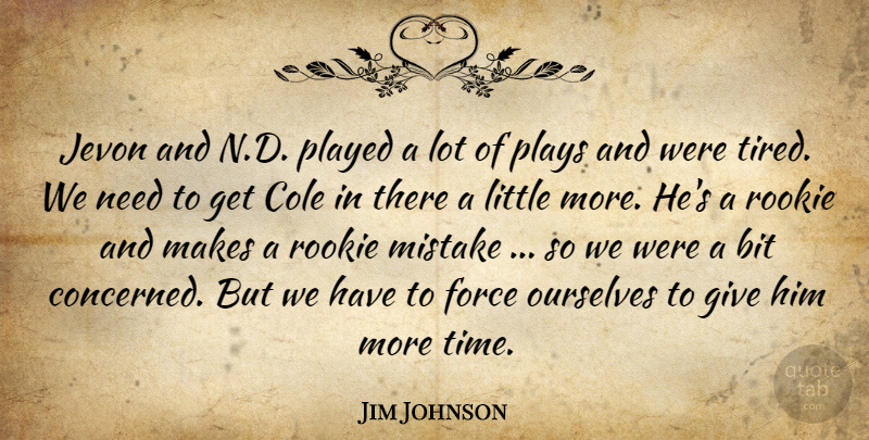 Jim Johnson Quote About Bit, Force, Mistake, Ourselves, Played: Jevon And N D Played...